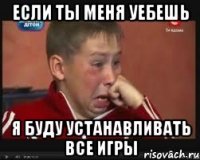 если ты меня уебешь я буду устанавливать все игры
