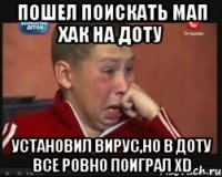 Пошел поискать мап хак на доту установил вирус,но в доту все ровно поиграл XD
