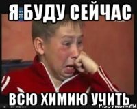 я буду сейчас всю химию учить