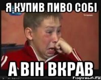 я купив пиво собі а він вкрав