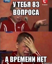 у тебя 83 вопроса а времени нет
