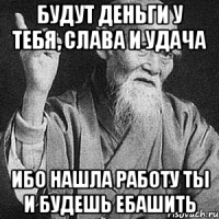 Будут деньги у тебя, слава и удача ибо нашла работу ты и будешь ебашить