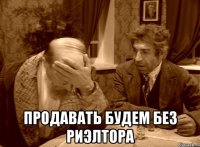  Продавать будем без риэлтора