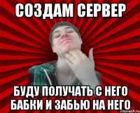 Создам сервер буду получать с него бабки и забью на него