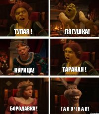 Тупая ! Курица! Бородавка ! Лягушка! Таракан ! Г А Л О Ч К А !!!