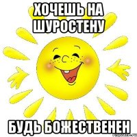хочешь на шуростену будь божественен