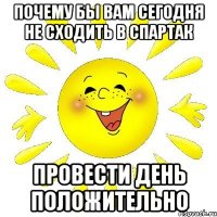 Почему бы вам сегодня не сходить в спартак Провести день положительно