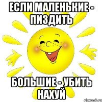 если маленькие - пиздить большие - убить нахуй