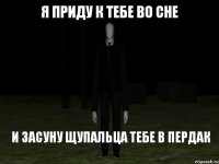 Я приду к тебе во сне И засуну щупальца тебе в пердак