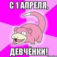 С 1 Апреля, девчёнки!