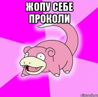Жопу себе проколи 