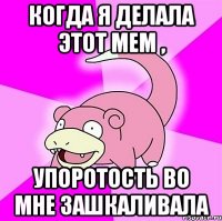 когда я делала этот мем , упоротость во мне зашкаливала