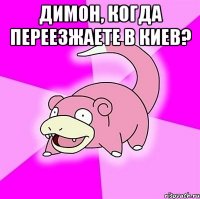 Димон, когда переезжаете в Киев? 