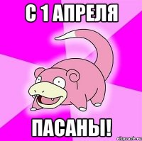 С 1 АПРЕЛЯ ПАСАНЫ!