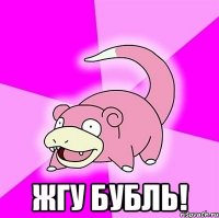 Жгу бубль!