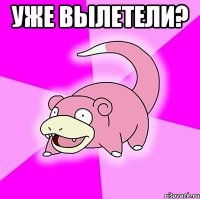 Уже вылетели? 