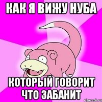 как я вижу нуба который говорит что забанит