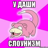 у даши слоунизм