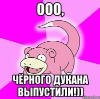 Ооо, Чёрного Дукана выпустили!))