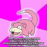  сервис цифрового распространения компьютерных игр и программ, принадлежащий компании Valve, известному разработчику компьютерных игр.