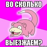 во сколько выезжаем?
