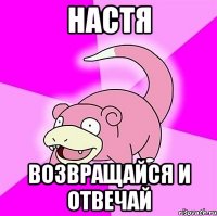настя возвращайся и отвечай