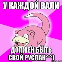 У каждой Вали Должен быть свой Руслан^^)