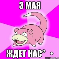 3 мая ждет нас°_•