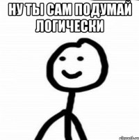 ну ты сам подумай логически 