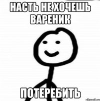 Насть не хочешь Вареник Потеребить