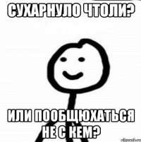 Сухарнуло чтоли? Или пообщюхаться не с кем?