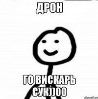 ДРОН ГО ВИСКАРЬ СУК))00