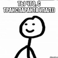 ты что, с транспаранта упал)) 