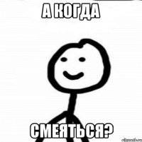 А когда Смеяться?