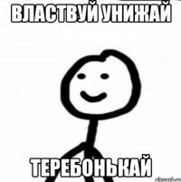 Властвуй унижай Теребонькай