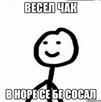 весел чак в норе се бе сосал