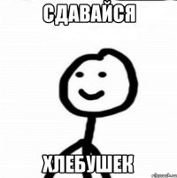 Сдавайся Хлебушек