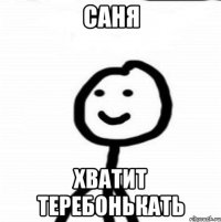 саня хватит теребонькать