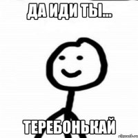 да иди ты... теребонькай