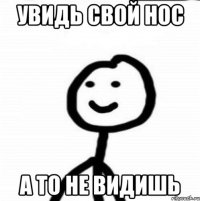 увидь свой нос а то не видишь