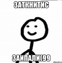 ЗАТКНИТИС ЗАИПАЛИ(99