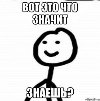 Вот это что значит Знаешь?