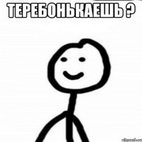 Теребонькаешь ? 