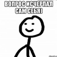 Вопрос исчерпал сам себя) 