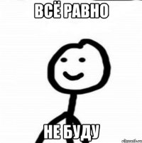 всё равно не буду