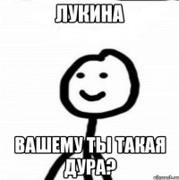 Лукина Вашему ты такая дура?