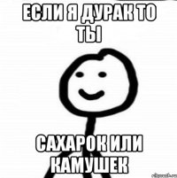 если я дурак то ты сахарок или камушек