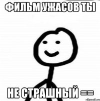 Фильм ужасов ты не страшный ==