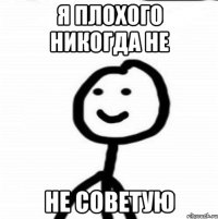 я плохого никогда не не советую