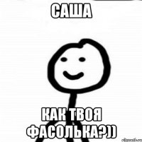 Саша Как твоя фасолька?))